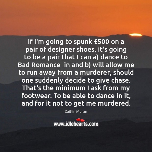 If I’m going to spunk £500 on a pair of designer shoes, it’s Caitlin Moran Picture Quote