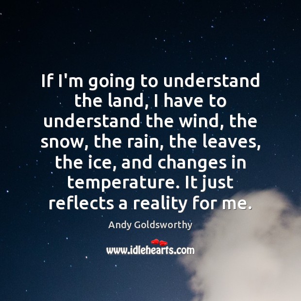 If I’m going to understand the land, I have to understand the Andy Goldsworthy Picture Quote