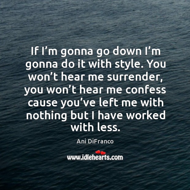 If I’m gonna go down I’m gonna do it with style. Ani DiFranco Picture Quote