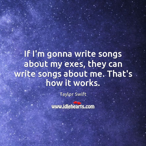 If I’m gonna write songs about my exes, they can write songs Taylor Swift Picture Quote