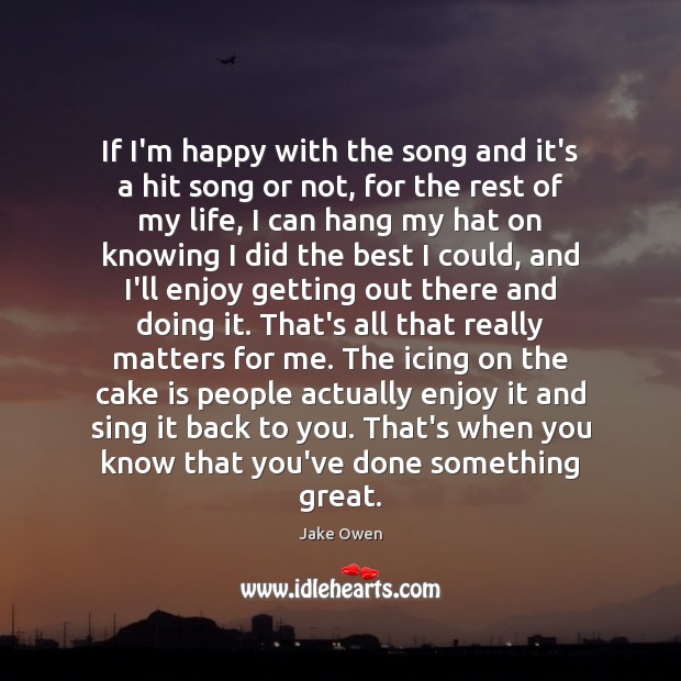 If I’m happy with the song and it’s a hit song or Jake Owen Picture Quote
