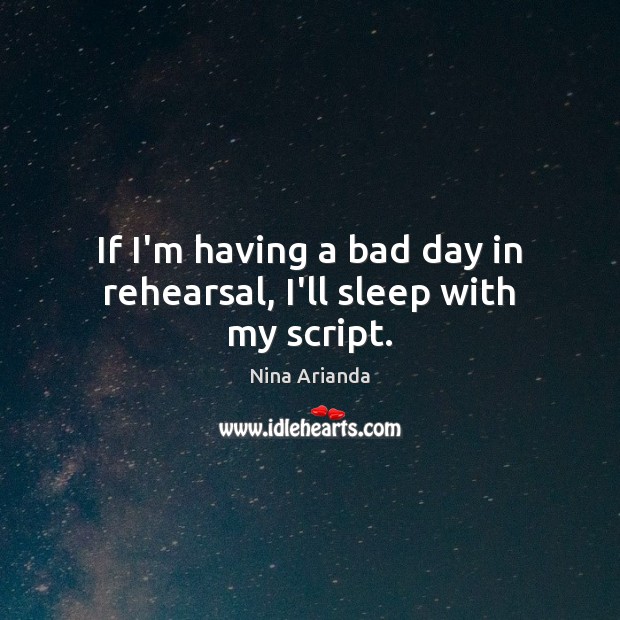 If I’m having a bad day in rehearsal, I’ll sleep with my script. Nina Arianda Picture Quote