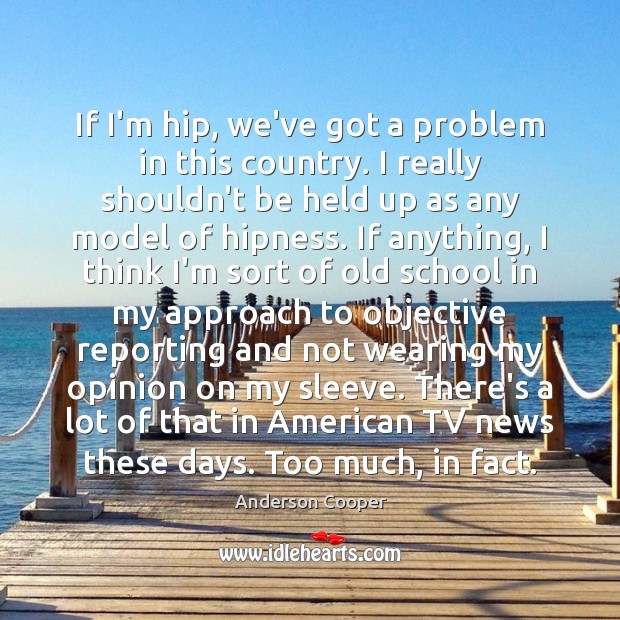 If I’m hip, we’ve got a problem in this country. I really Anderson Cooper Picture Quote