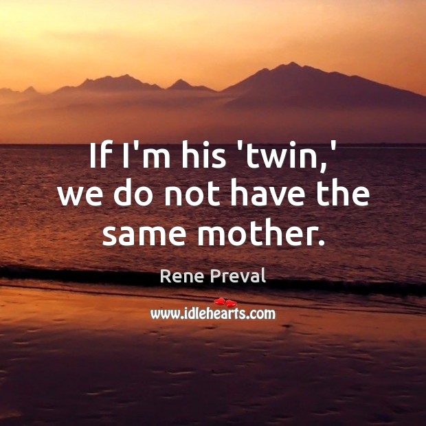 If I’m his ‘twin,’ we do not have the same mother. Rene Preval Picture Quote