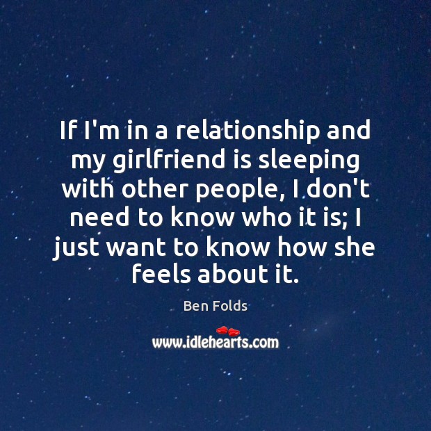 If I’m in a relationship and my girlfriend is sleeping with other Ben Folds Picture Quote