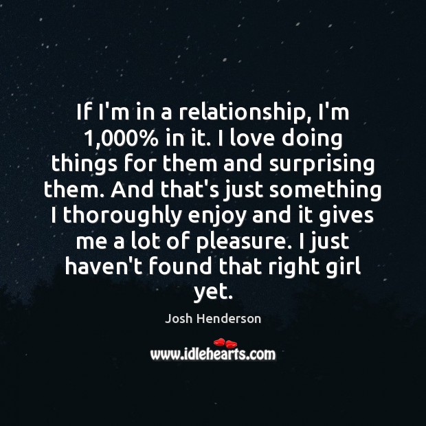 If I’m in a relationship, I’m 1,000% in it. I love doing things Image