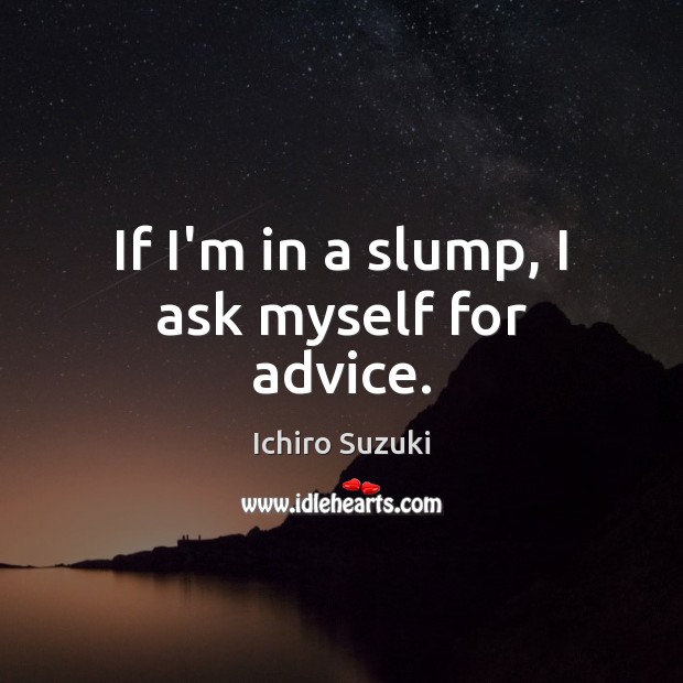 If I’m in a slump, I ask myself for advice. Ichiro Suzuki Picture Quote