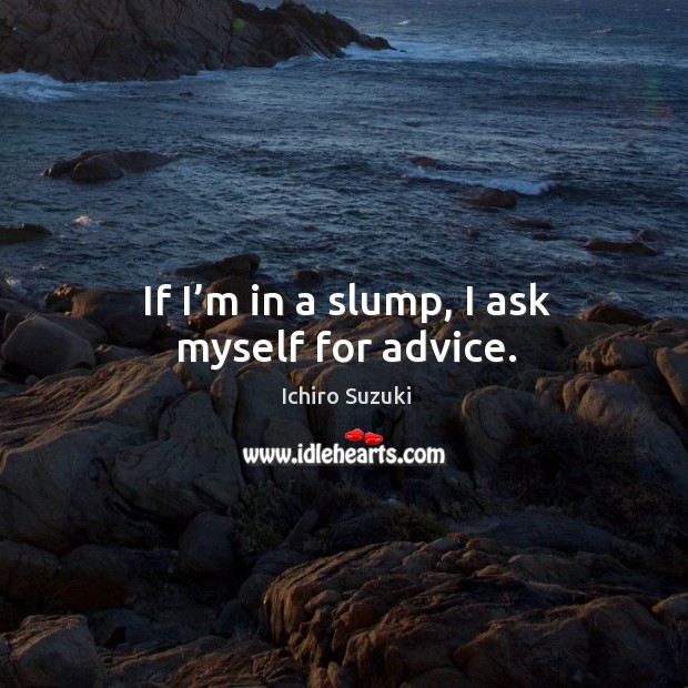 If I’m in a slump, I ask myself for advice. Image