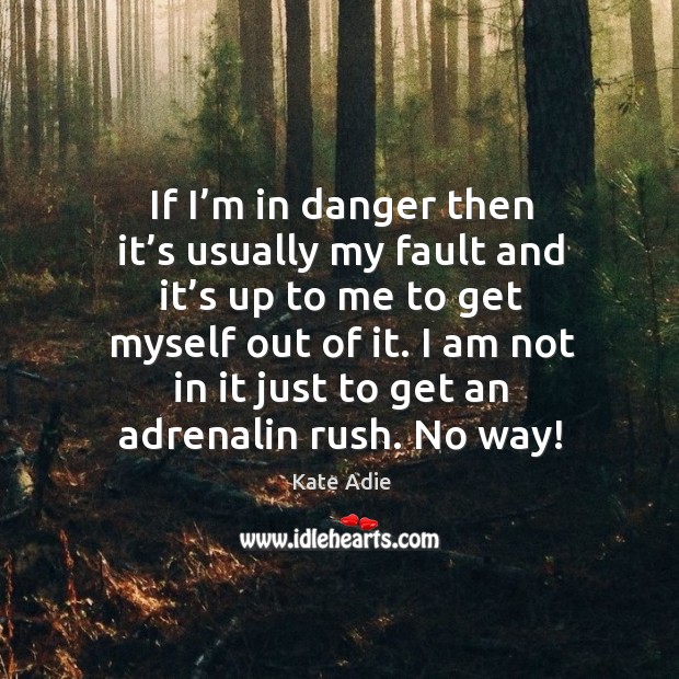 If I’m in danger then it’s usually my fault and it’s up to me to get myself out of it. Image