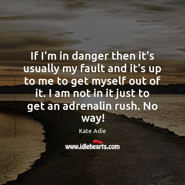 If I’m in danger then it’s usually my fault and it’s up Kate Adie Picture Quote