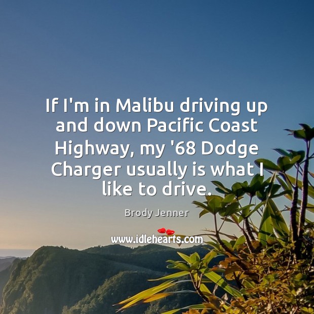 If I’m in Malibu driving up and down Pacific Coast Highway, my Brody Jenner Picture Quote
