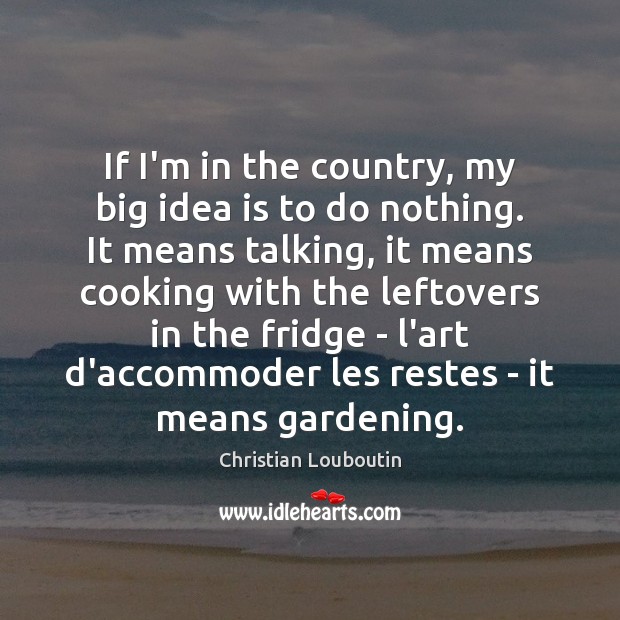 If I’m in the country, my big idea is to do nothing. Christian Louboutin Picture Quote