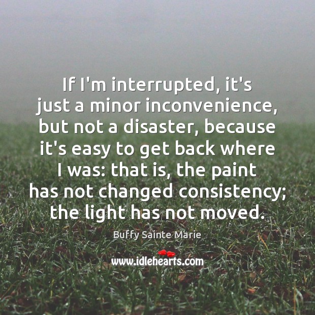 If I’m interrupted, it’s just a minor inconvenience, but not a disaster, Buffy Sainte Marie Picture Quote