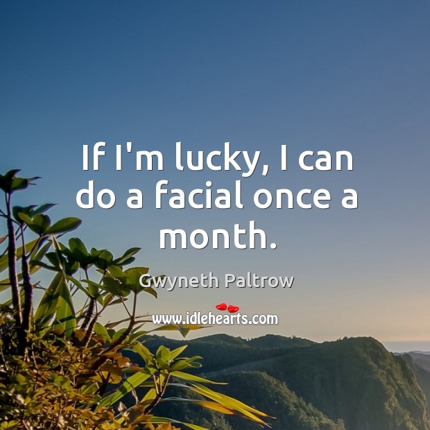 If I’m lucky, I can do a facial once a month. Gwyneth Paltrow Picture Quote