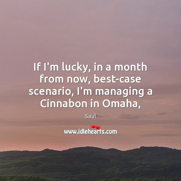 If I’m lucky, in a month from now, best-case scenario, I’m managing a Cinnabon in Omaha, Saul Picture Quote