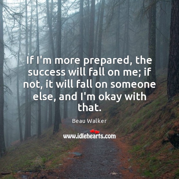 If I’m more prepared, the success will fall on me; if not, Beau Walker Picture Quote