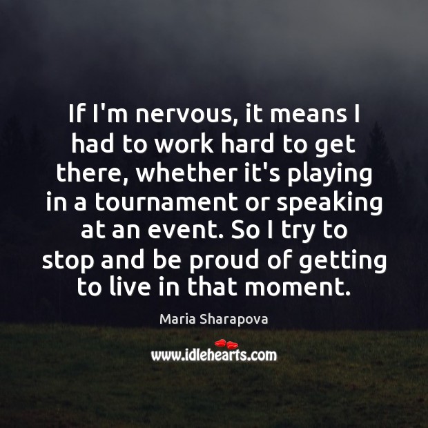 If I’m nervous, it means I had to work hard to get Proud Quotes Image