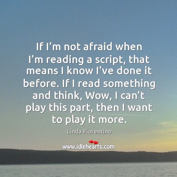 If I’m not afraid when I’m reading a script, that means I know I’ve done it before. Afraid Quotes Image