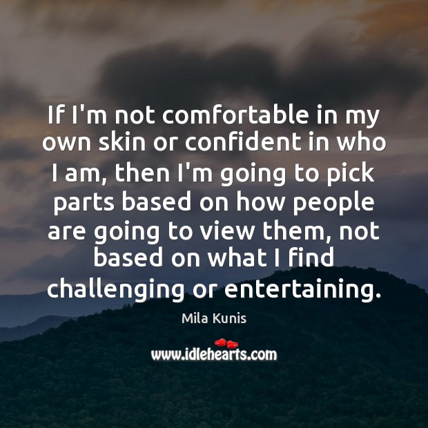 If I’m not comfortable in my own skin or confident in who Mila Kunis Picture Quote