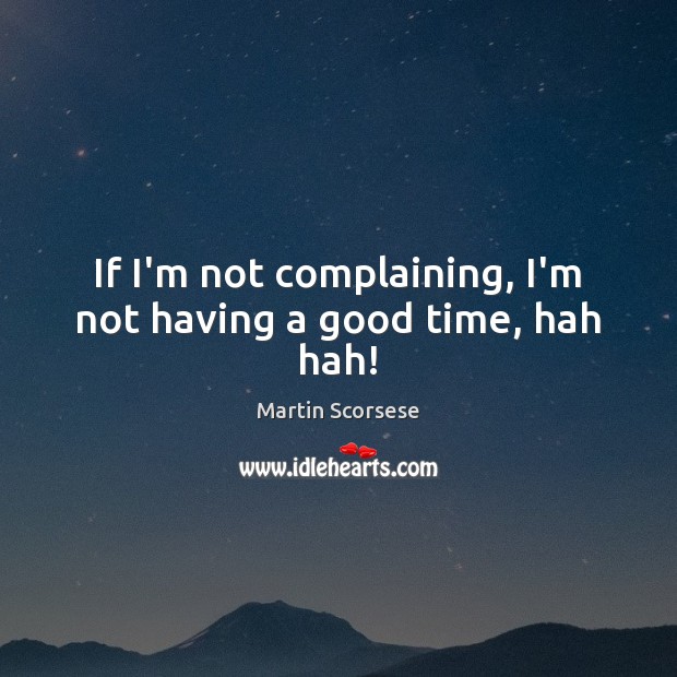 If I’m not complaining, I’m not having a good time, hah hah! Martin Scorsese Picture Quote