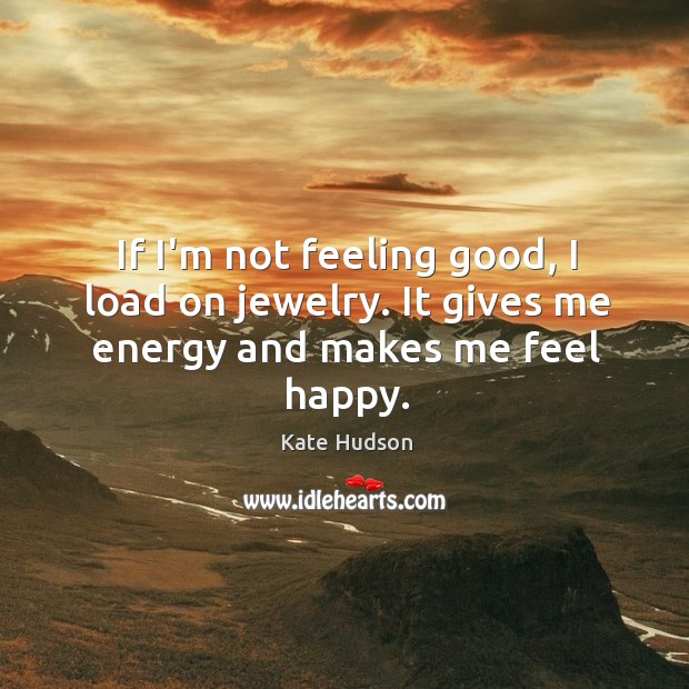 If I’m not feeling good, I load on jewelry. It gives me energy and makes me feel happy. Image