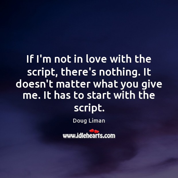 If I’m not in love with the script, there’s nothing. It doesn’t Doug Liman Picture Quote