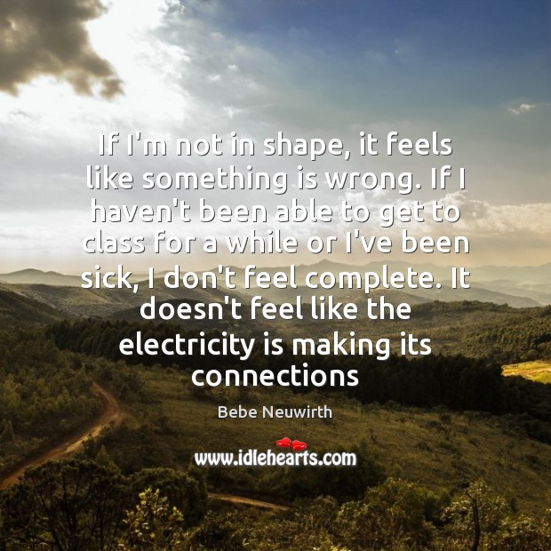 If I’m not in shape, it feels like something is wrong. If Bebe Neuwirth Picture Quote