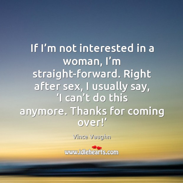 If I’m not interested in a woman, I’m straight-forward. Vince Vaughn Picture Quote