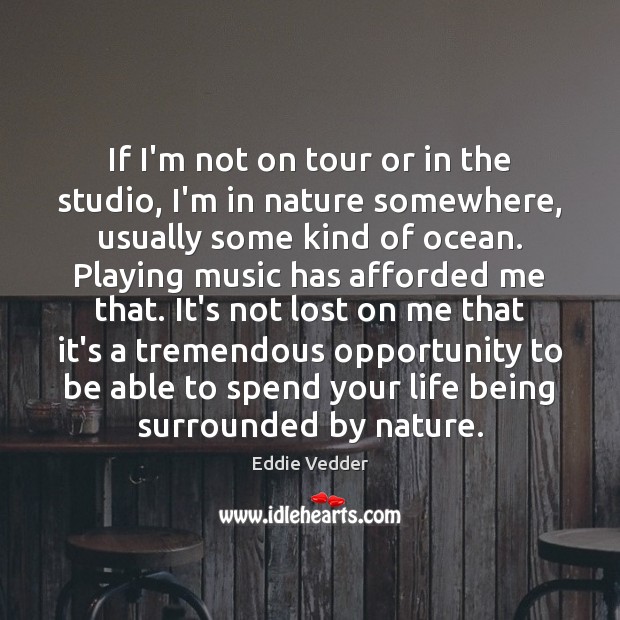 If I’m not on tour or in the studio, I’m in nature Eddie Vedder Picture Quote