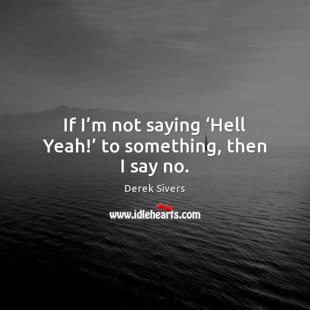 If I’m not saying ‘Hell Yeah!’ to something, then I say no. Derek Sivers Picture Quote