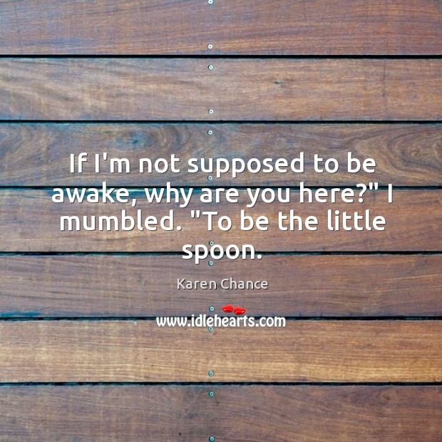 If I’m not supposed to be awake, why are you here?” I mumbled. “To be the little spoon. Image