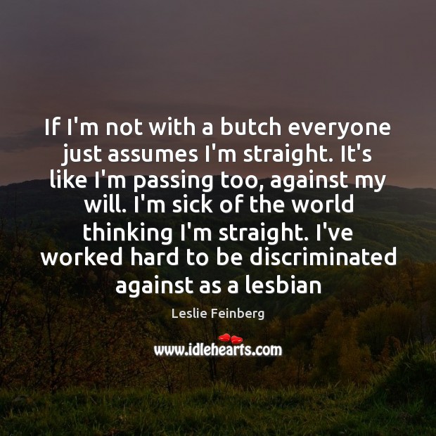 If I’m not with a butch everyone just assumes I’m straight. It’s Leslie Feinberg Picture Quote