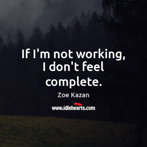 If I’m not working, I don’t feel complete. Image