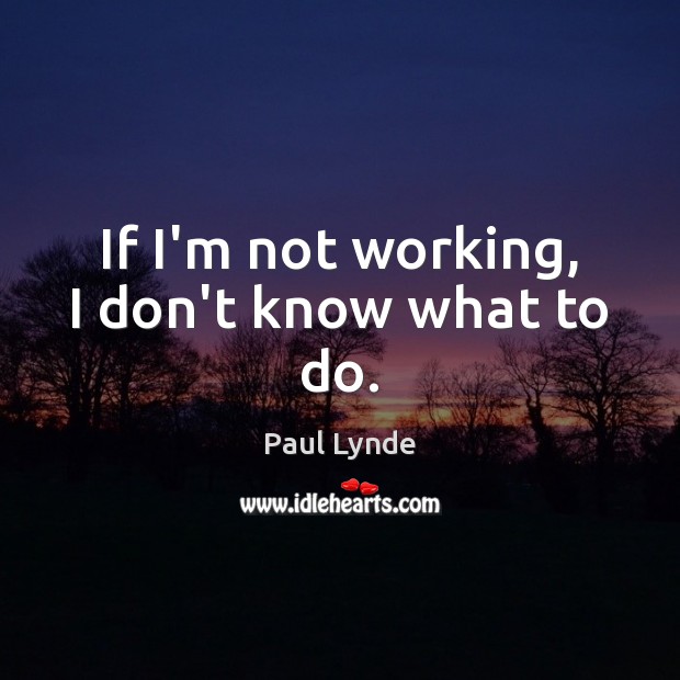 If I’m not working, I don’t know what to do. Paul Lynde Picture Quote