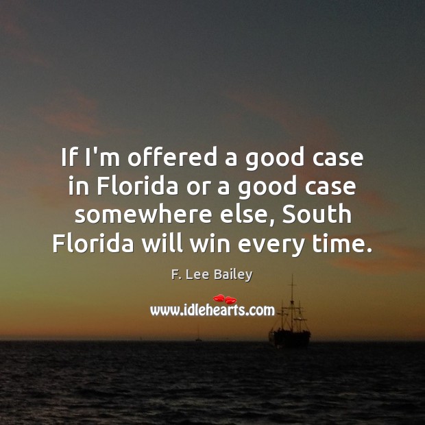 If I’m offered a good case in Florida or a good case F. Lee Bailey Picture Quote