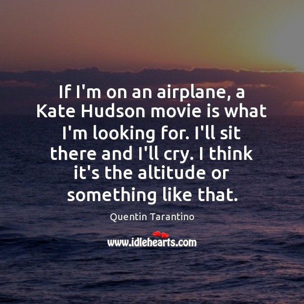 If I’m on an airplane, a Kate Hudson movie is what I’m Quentin Tarantino Picture Quote