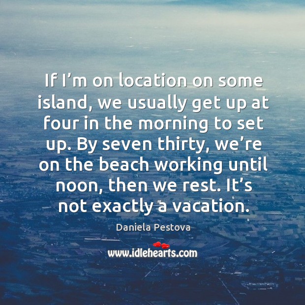 If I’m on location on some island, we usually get up at four in the morning to set up. Daniela Pestova Picture Quote