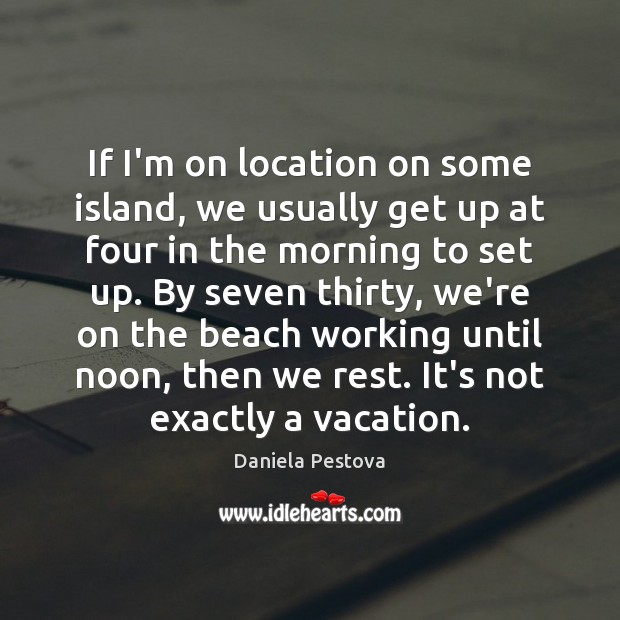 If I’m on location on some island, we usually get up at Daniela Pestova Picture Quote