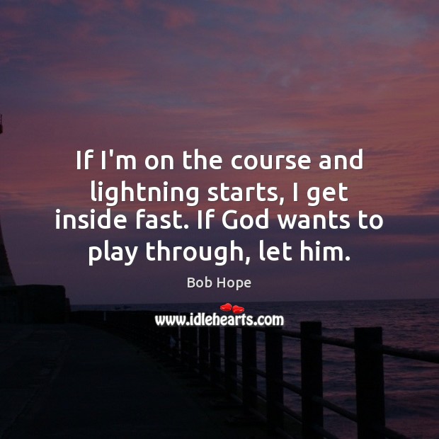 If I’m on the course and lightning starts, I get inside fast. Bob Hope Picture Quote