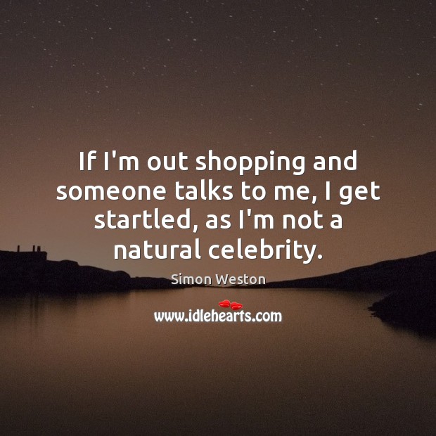 If I’m out shopping and someone talks to me, I get startled, Simon Weston Picture Quote