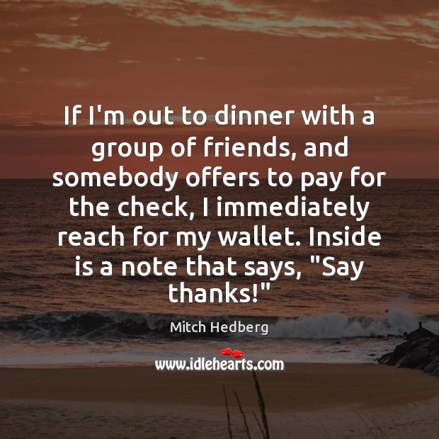 If I’m out to dinner with a group of friends, and somebody Mitch Hedberg Picture Quote