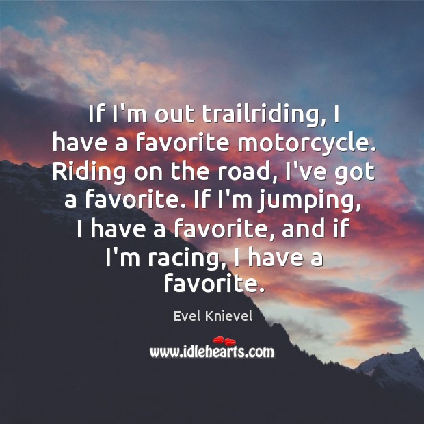 If I’m out trailriding, I have a favorite motorcycle. Riding on the Evel Knievel Picture Quote