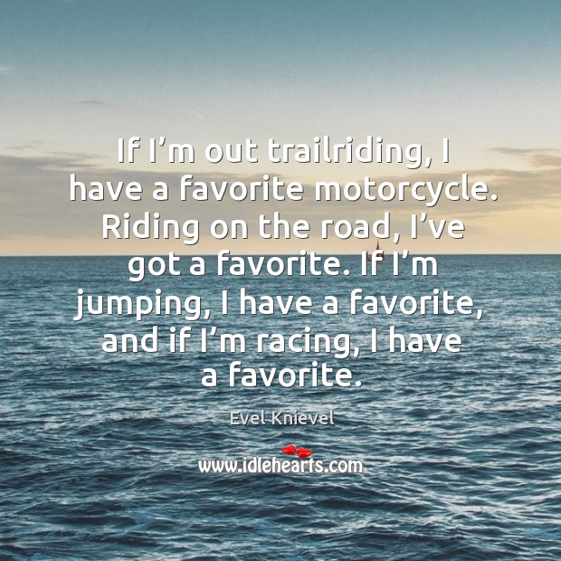 If I’m out trailriding, I have a favorite motorcycle. Riding on the road, I’ve got a favorite. Evel Knievel Picture Quote