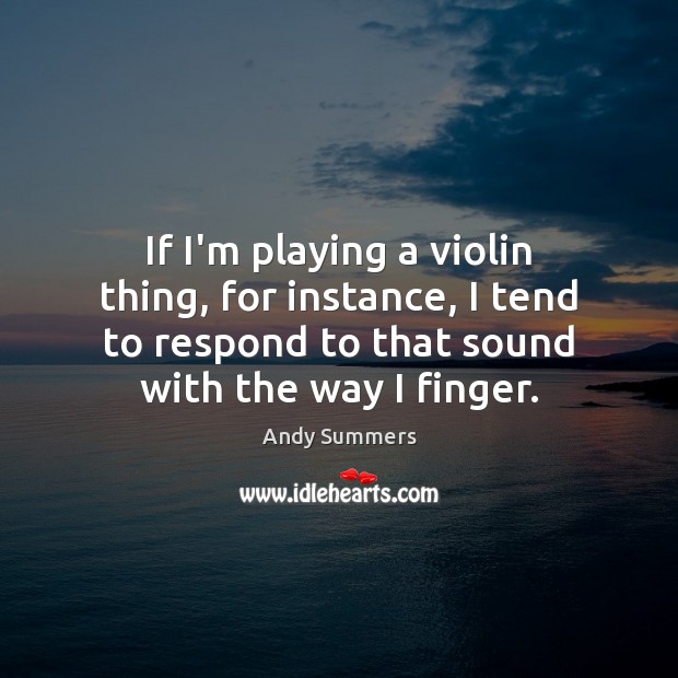 If I’m playing a violin thing, for instance, I tend to respond Image