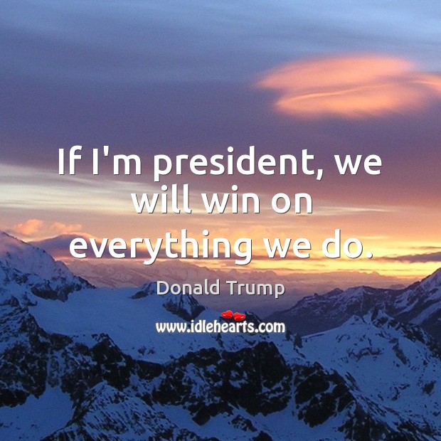 If I’m president, we will win on everything we do. Donald Trump Picture Quote