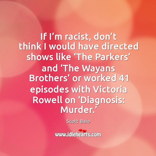 If I’m racist, don’t think I would have directed shows like ‘the parkers’ and Scott Baio Picture Quote
