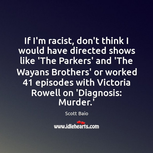 If I’m racist, don’t think I would have directed shows like ‘The Scott Baio Picture Quote