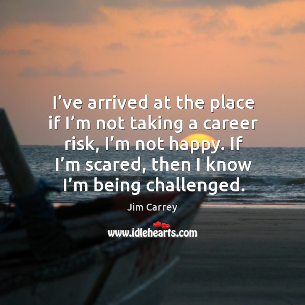 If I’m scared, then I know I’m being challenged. Jim Carrey Picture Quote