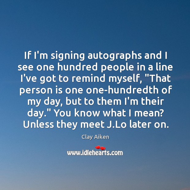 If I’m signing autographs and I see one hundred people in a Clay Aiken Picture Quote