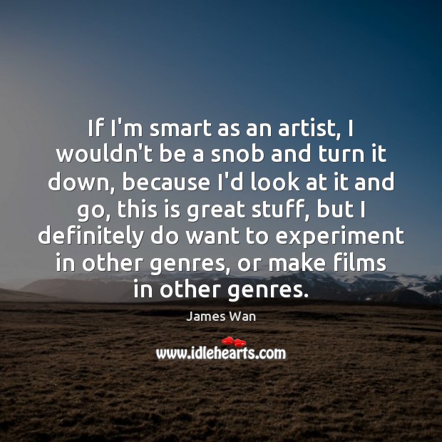 If I’m smart as an artist, I wouldn’t be a snob and James Wan Picture Quote